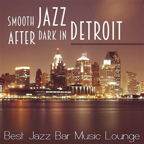 Smooth Jazz After Dark in Detroit: Best Jazz Bar Music Lounge, Cool Relaxing Songs, Soft Chillout, Coctail Relaxation, Instrumental Ambient Jazz Sounds, Dinner Party Music Relaxation Jazz Music Ensemble