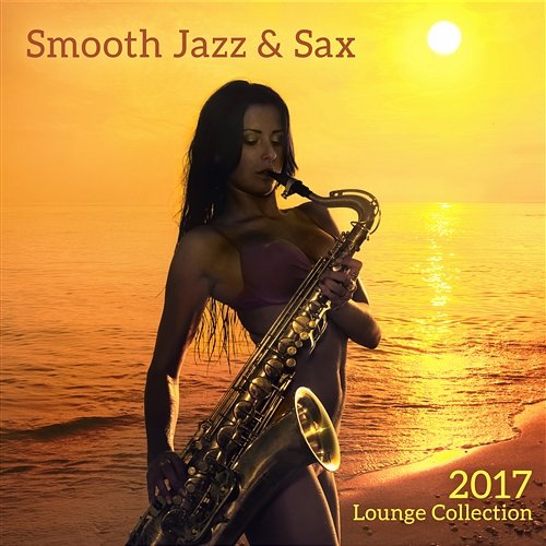 Smooth Jazz & Sax: 2017 Lounge Collection, Easy Listening Music, Club Ambient Jazz Erotic Lounge Collective