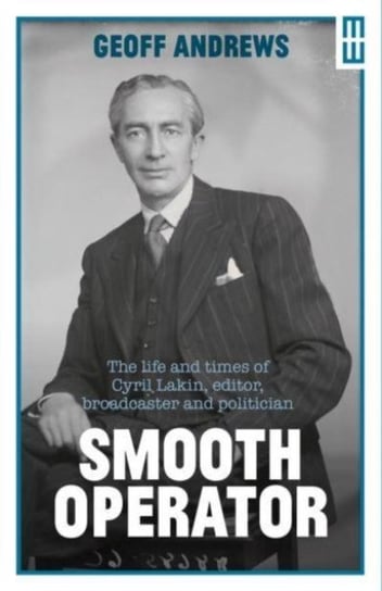Smooth Operator: The Life and Times of Cyril Lakin, Editor, Broadcaster and Politician Geoff Andrews