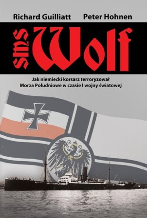 SMS Wolf. Jak niemiecki korsarz terroryzował Morze Południowe w czasie I wojny światowej Guilliatt Richard, Hohnen Peter