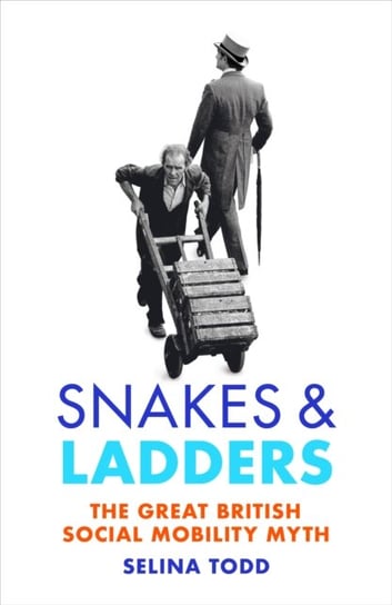 Snakes and Ladders: The great British social mobility myth Professor Selina Todd
