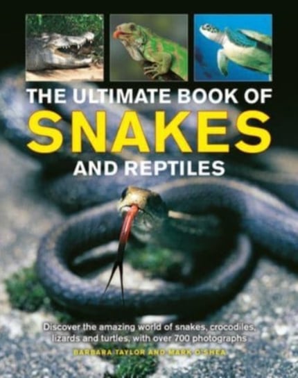 Snakes and Reptiles, Ultimate Book of: Discover the amazing world of snakes, crocodiles, lizards and turtles, with over 700 photographs Barbara Taylor