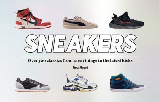 Sneakers. Over 300 classics from rare vintage to the latest kicks Welbeck Publishing Group