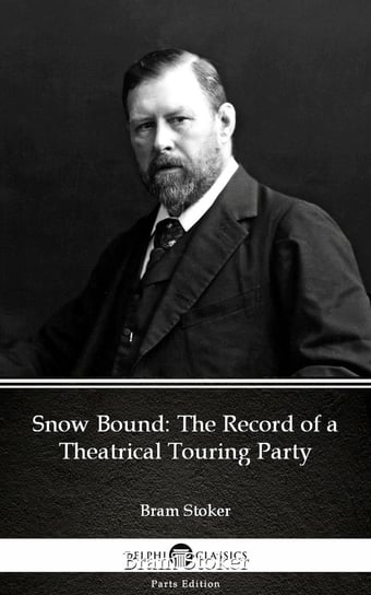 Snow Bound The Record of a Theatrical Touring Party by Bram Stoker - Delphi Classics (Illustrated) Stoker Bram