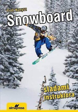Snowboard. Śladami instruktora Kunysz Piotr
