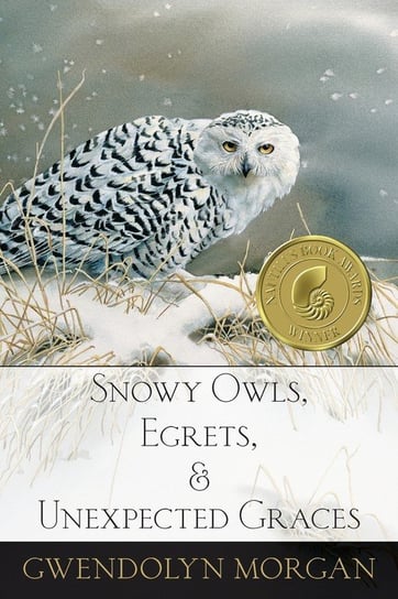 Snowy Owls, Egrets, and Unexpected Graces Morgan Gwendolyn