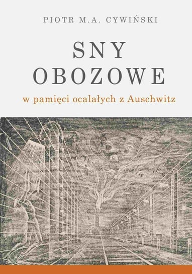 Sny obozowe w pamięci ocalałych z Auschwitz Cywiński Piotr M. A.