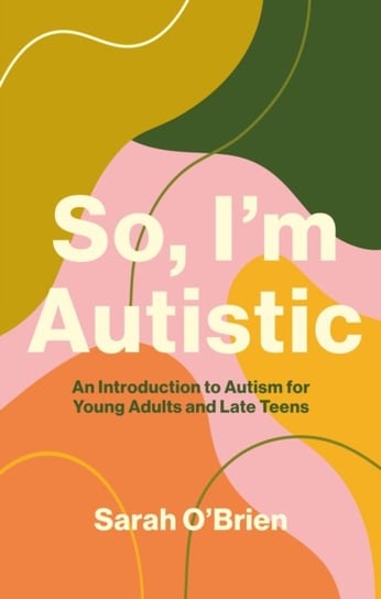 So, I'm Autistic: An Introduction to Autism for Young Adults and Late Teens O'Brien Sarah