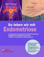 So leben wir mit Endometriose - Der Alltag mit der chronischen Unterleibserkrankung: Begleitbuch für betroffene Frauen, ihre Familien und medizinische Ansprechpartner Steinberger Kathrin