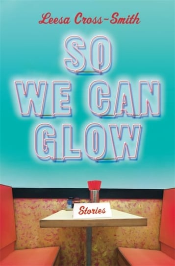 So We Can Glow: Stories Leesa Cross-Smith