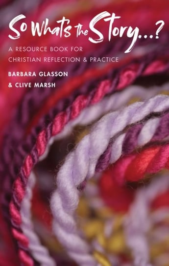 So Whats The Story?: A resource book for Christian reflection and practice Barbara Glasson, Clive Marsh