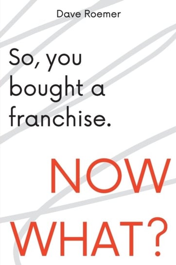 So, You Bought a Franchise. Now What? David Roemer