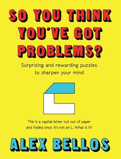 So You Think Youve Got Problems?: Surprising and rewarding puzzles to sharpen your mind Bellos Alex