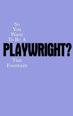 So You Want to Be a Playwright? How to write a play and get it produced Fountain Tim