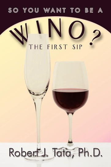 So You Want to be a Wino? Tata Ph.D. Robert J.