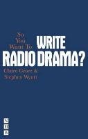 So You Want To Write Radio Drama? Grove Claire, Wyatt Stephen