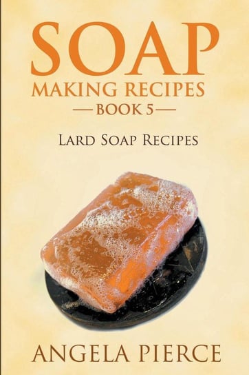 Soap Making Recipes Book 5 Angela Pierce