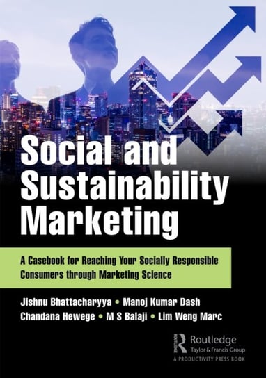 Social and Sustainability Marketing: A Casebook for Reaching Your Socially Responsible Consumers through Marketing Science Jishnu Bhattacharyya