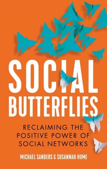 Social Butterflies: Reclaiming the Positive Power of Social Networks Sanders Michael, Susannah Hume