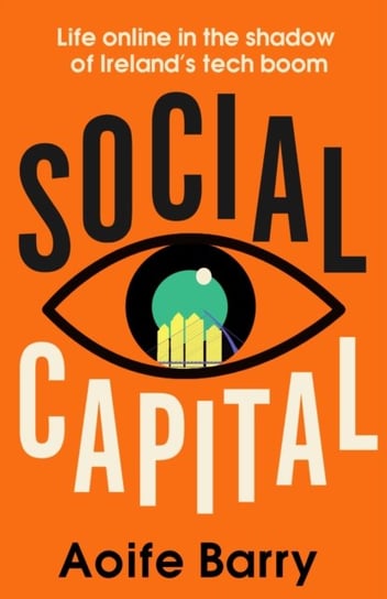Social Capital: Life Online in the Shadow of Ireland's Tech Boom Harpercollins Publishers