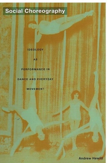 Social Choreography Ideology as Performance in Dance and Everyday Movement Andrew Hewitt