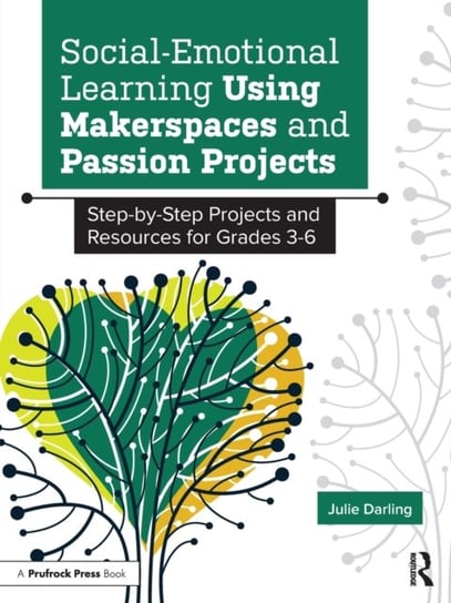 Social-Emotional Learning Using Makerspaces and Passion Projects: Step-by-Step Projects and Resource Julie Darling