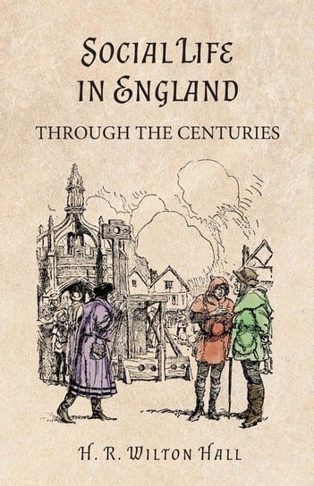 Social Life in England Through the Centuries Hall H. R. Wilton