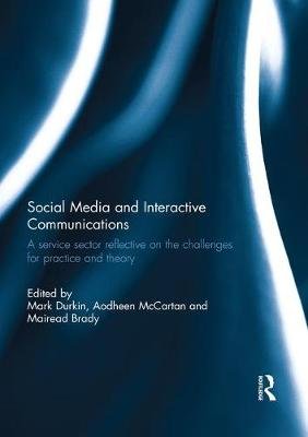 Social Media and Interactive Communications. A service sector reflective on the challenges for practice and theory Mark Durkin