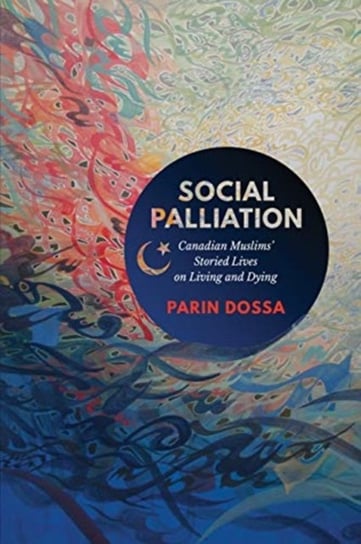 Social Palliation. Canadian Muslims Storied Lives on Living and Dying Parin Dossa
