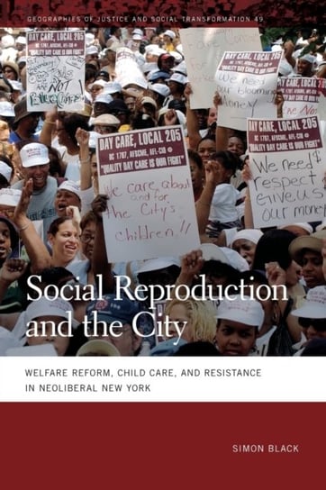 Social Reproduction and the City: Welfare Reform, Child Care, and Resistance in Neoliberal New York Simon Black