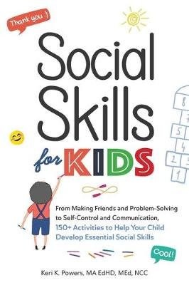 Social Skills for Kids: From Making Friends and Problem-Solving to Self-Control and Communication, 150+ Activities to Help Your Child Develop Essential Social Skills Keri K. Powers