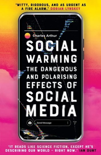 Social Warming: How Social Media Polarises Us All Charles Arthur