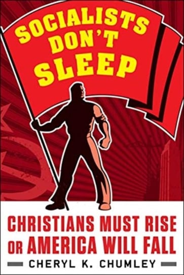 Socialists Dont Sleep: Christians Must Rise or America Will Fall Cheryl K. Chumley