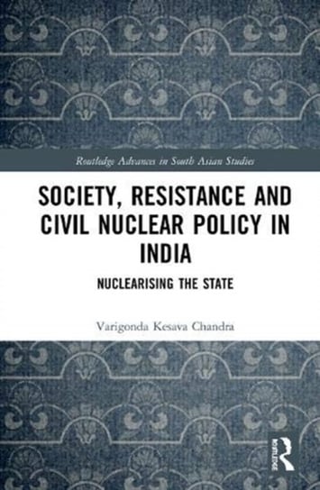 Society, Resistance and Civil Nuclear Policy in India: Nuclearising the State Varigonda Kesava Chandra