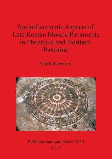 Socio-Economic Aspects of Late Roman Mosaic Pavements in Phoenicia and Northern Palestine Merrony Mark