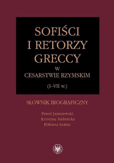 Sofiści i retorzy greccy w cesarstwie rzymskim I-VII w. Słownik biograficzny - ebook PDF Janiszewski Paweł, Stebnicka Krystyna, Szabat Elżbieta