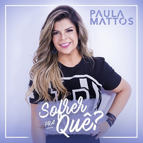 Sofrer pra quê? Paula Mattos