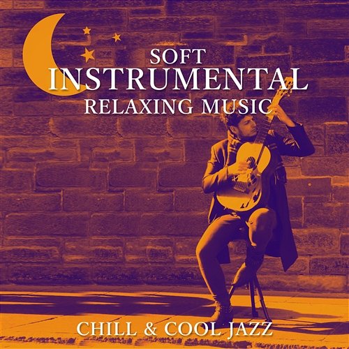 Soft Instrumental Relaxing Music: Chill & Cool Jazz, Sexy Guitar Songs, The Best of Smooth Jazz, Sax Solo, Easy Listening, Lounge Piano Music Relaxing Jazz Guitar Academy