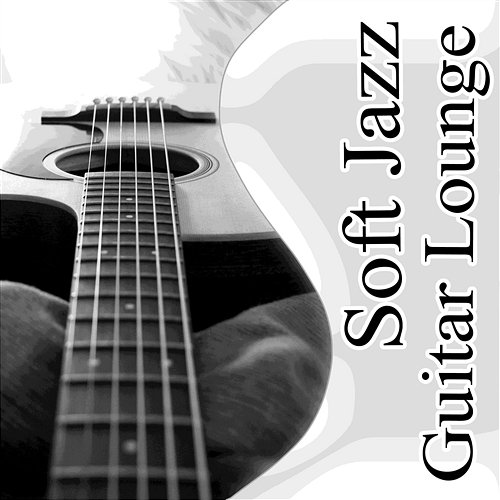 Soft Jazz Guitar Lounge: The Best Relaxing Instrumental Music, Acoustic Guitar, Sexy Songs, Happy Life & Well Being, Chill Out Jazz Guitar Music Zone