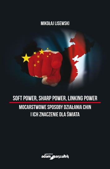 Soft power, sharp power, linking power mocarstwowe sposoby działania Chin i ich znaczenie dla świata Lisewski Mikołaj