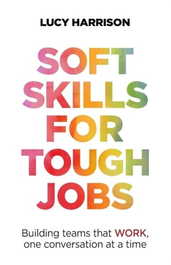Soft Skills for Tough Jobs: Building teams that work, one conversation at a time Lucy Harrison