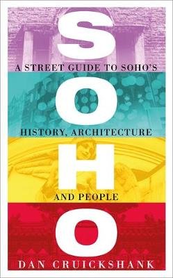 Soho: A Street Guide to Soho's History, Architecture and People Cruickshank Dan