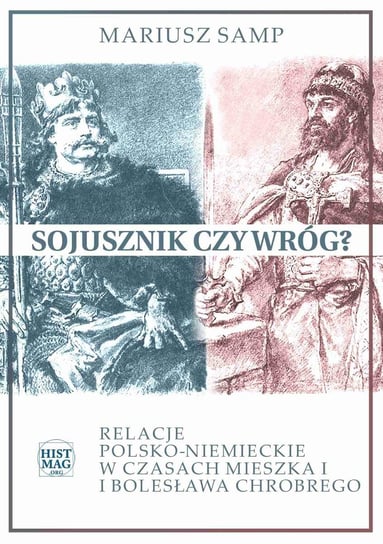 Sojusznik czy wróg? Relacje polsko-niemieckie w czasach Mieszka I i Bolesława Chrobrego Samp Mariusz