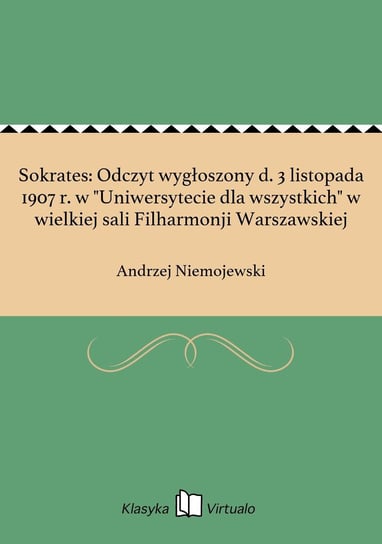 Sokrates: Odczyt wygłoszony d. 3 listopada 1907 r. w "Uniwersytecie dla wszystkich" w wielkiej sali Filharmonji Warszawskiej Niemojewski Andrzej