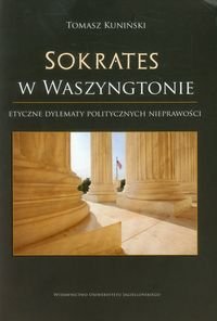 Sokrates w Waszyngtonie. Etyczne dylematy politycznych nieprawości Kuniński Tomasz