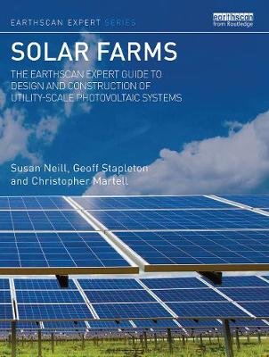 Solar Farms: The Earthscan Expert Guide to Design and Construction of Utility-scale Photovoltaic Systems Susan Neill