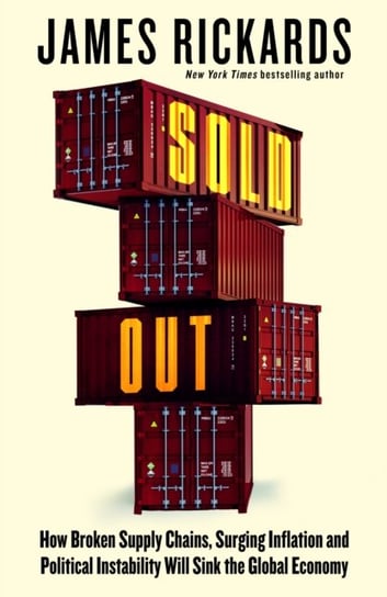Sold Out: How Broken Supply Chains, Surging Inflation and Political Instability Will Sink the Global Economy Rickards James