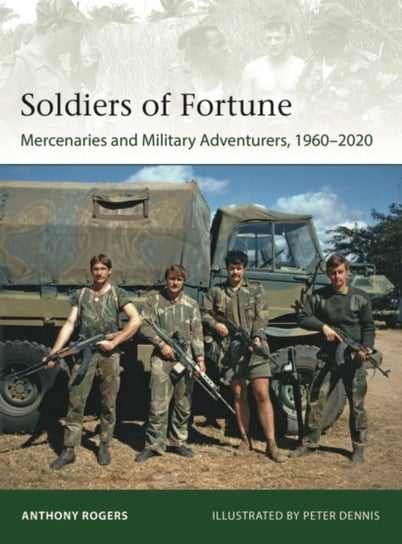 Soldiers of Fortune: Mercenaries and Military Adventurers, 1960-2020 Anthony Rogers