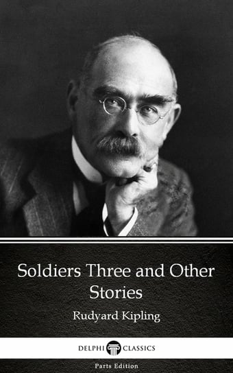 Soldiers Three and Other Stories by Rudyard Kipling. Delphi Classics (Illustrated) Kipling Rudyard