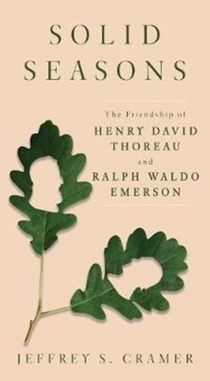 Solid Seasons: The Friendship of Henry David Thoreau and Ralph Waldo Emerso Jeffrey S. Cramer